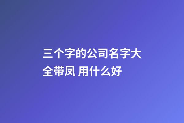 三个字的公司名字大全带凤 用什么好-第1张-公司起名-玄机派